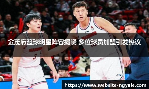 金茂府篮球明星阵容揭晓 多位球员加盟引发热议