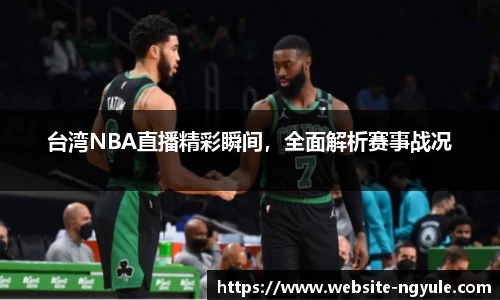 台湾NBA直播精彩瞬间，全面解析赛事战况