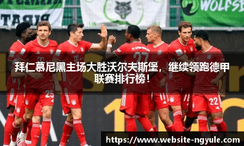 拜仁慕尼黑主场大胜沃尔夫斯堡，继续领跑德甲联赛排行榜！