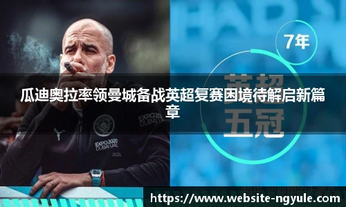 瓜迪奥拉率领曼城备战英超复赛困境待解启新篇章
