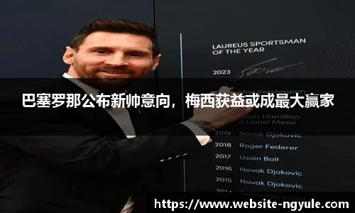 巴塞罗那公布新帅意向，梅西获益或成最大赢家