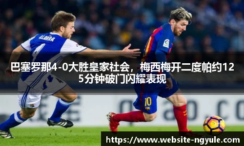 巴塞罗那4-0大胜皇家社会，梅西梅开二度帕约125分钟破门闪耀表现
