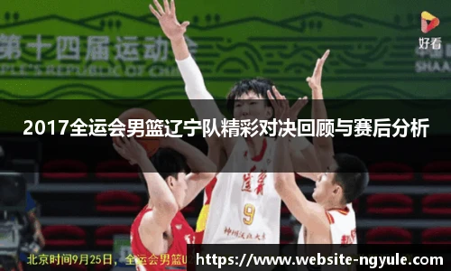 2017全运会男篮辽宁队精彩对决回顾与赛后分析