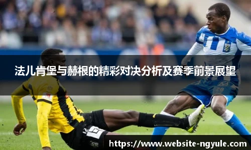 法儿肯堡与赫根的精彩对决分析及赛季前景展望