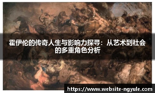霍伊伦的传奇人生与影响力探寻：从艺术到社会的多重角色分析