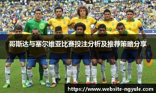 哥斯达与塞尔维亚比赛投注分析及推荐策略分享