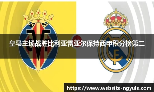 皇马主场战胜比利亚雷亚尔保持西甲积分榜第二