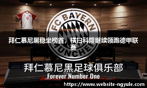 拜仁慕尼黑稳坐榜首，横扫科隆继续领跑德甲联赛