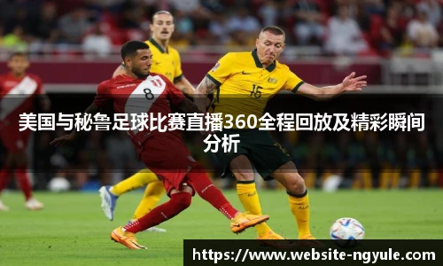 美国与秘鲁足球比赛直播360全程回放及精彩瞬间分析