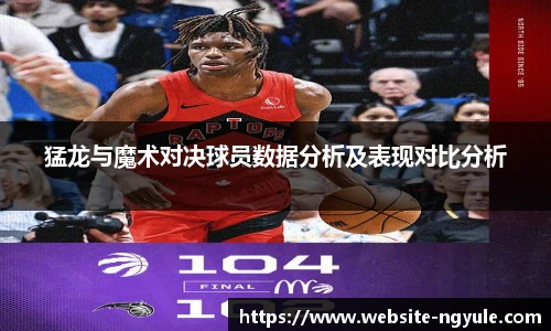 猛龙与魔术对决球员数据分析及表现对比分析