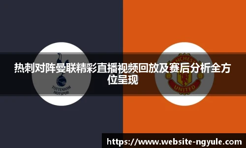 热刺对阵曼联精彩直播视频回放及赛后分析全方位呈现