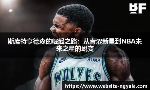 斯库特亨德森的崛起之路：从青涩新星到NBA未来之星的蜕变