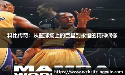 科比传奇：从篮球场上的巨星到永恒的精神偶像