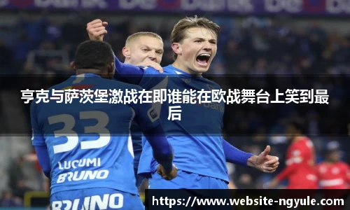 亨克与萨茨堡激战在即谁能在欧战舞台上笑到最后