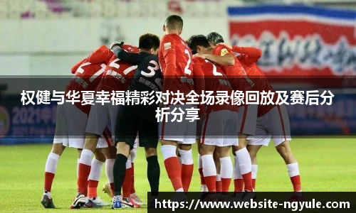 权健与华夏幸福精彩对决全场录像回放及赛后分析分享