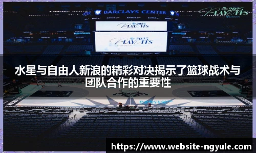 水星与自由人新浪的精彩对决揭示了篮球战术与团队合作的重要性